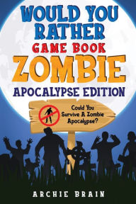 Title: Would You Rather - Zombie Apocalypse Edition: Could You Survive A Zombie Apocalypse? Hypothetical Questions, Silly Scenarios & Funny Choices Survival Guide, Author: Archie Brain