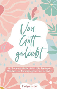 Title: Von Gott geliebt: Ein 3-Minuten-Andachtsbuch fÃ¯Â¿Â½r Teenager-MÃ¯Â¿Â½dchen, um Ermutigung fÃ¯Â¿Â½rs Herz zu finden, Author: Evelyn Hope