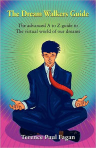 Title: The Dream Walkers Guide - The Advanced A-Z Guide To The Virtual World Of Our Dreams, Author: Terence Paul Fagan