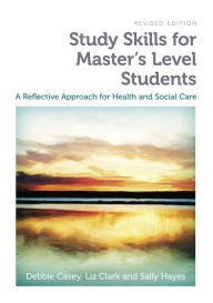 Title: Study Skills for Master's Level Students, revised edition: A Reflective Approach for Health and Social Care, Author: Debbie Casey