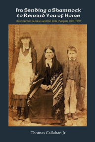 Title: I'm Sending a Shamrock to Remind You of Home: Roscommon Families and the Irish Diaspora 1875 1950, Author: Thomas Callahan