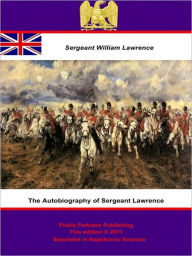 Title: The Autobiography of Sergeant Lawrence - A Hero of the Peninsular and Waterloo Campaigns [Illustrated Edition], Author: Sergeant William Lawrence