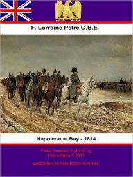 Title: Napoleon at Bay - 1814, Author: Francis Loraine Petre O.B.E