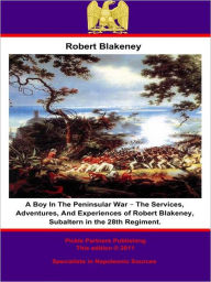 Title: A Boy In The Peninsular War - The Services, Adventures, And Experiences of Robert Blakeney, Subaltern in the 28th Regiment., Author: Robert Blakeney