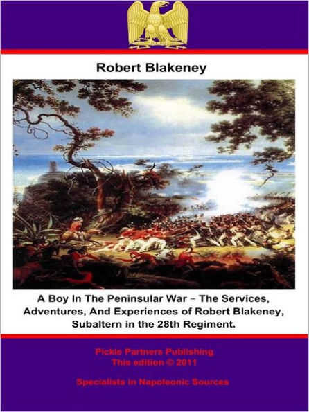 A Boy In The Peninsular War - The Services, Adventures, And Experiences of Robert Blakeney, Subaltern in the 28th Regiment.