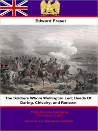 Title: The Soldiers Whom Wellington Led; Deeds Of Daring, Chivalry, And Renown, Author: Edward Fraser