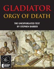 Title: Gladiator: Orgy Of Death: The Unexpurgated Text, Author: Stephen Barber