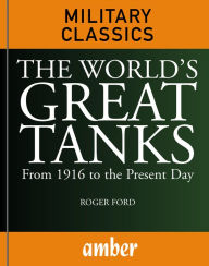 Title: The World's Great Tanks : From 1916 to the Present Day, Author: Roger Ford