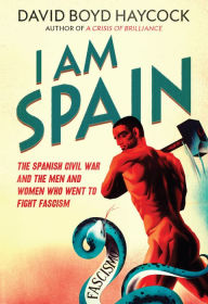 Title: I am Spain: The Spanish Civil War and the Men and Women who went to Fight Fascism, Author: David Boyd Haycock