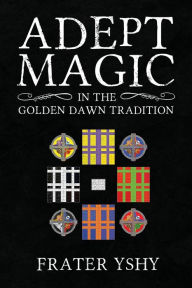 Title: Adept Magic in the Golden Dawn Tradition, Author: Frater Yshy