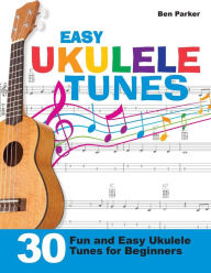 Title: Easy Ukulele Tunes: 30 Fun and Easy Ukulele Tunes for Beginners, Author: Ben Parker