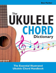 Title: The Ukulele Chord Dictionary: The Essential Illustrated Ukulele Chord Handbook, Author: Ben Parker