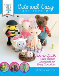 Title: Sugar High Presents... Cute & Easy Cake Toppers: Cute and Lovable Cake Topper Characters for Every Occasion!, Author: Brenda Walton