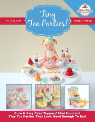Title: Tiny Tea Parties!: Mini Food and Tiny Tea Parties That Look Good Enough To Eat! ( Cute & Easy Cake Toppers Collection), Author: The Cake & Bake Academy