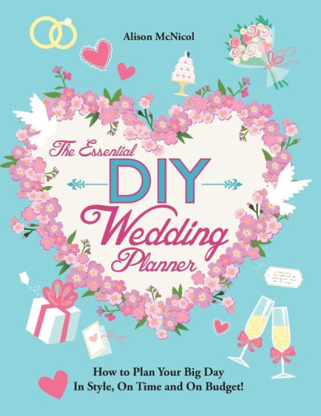 The Essential DIY Wedding Planner: How to Plan Your Big Day In Style, On Time and On Budget!