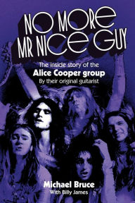 Title: No More Mr Nice Guy: The inside story of the Alice Cooper Group, Author: Michael Bruce