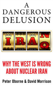 Title: A Dangerous Delusion: Why the West is Wrong About Nuclear Iran, Author: Peter Oborne