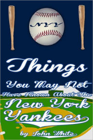 Title: 101 Things You May Not Have Known About the New York Yankees, Author: John DT White