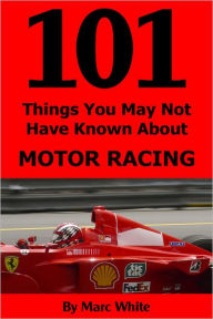 Title: 101 Things You May Not Have Known About Motor Racing, Author: Marc White