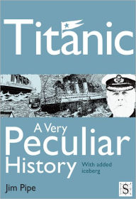 Title: Titanic, A Very Peculiar History, Author: Jim Pipe