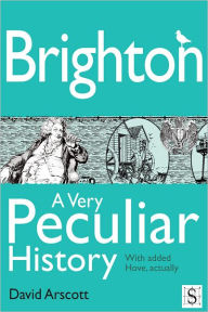 Title: Brighton, A Very Peculiar History, Author: David Arscott