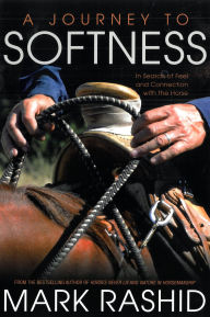 Title: A Journey to Softness: In Search of Feel and Connection with the Horse, Author: Mark Rashid