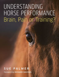 Title: Understanding Horse Performance: Brain, Pain or Training?, Author: Sue Palmer