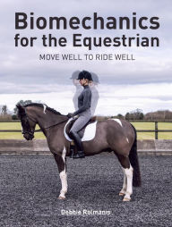 Title: Biomechanics for the Equestrian: Move Well to Ride Well, Author: Debbie Rolmanis