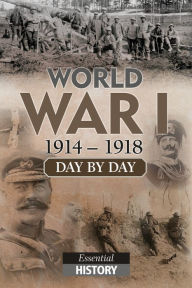 Title: World War I Day by Day: Essential History, Author: Morgan Servin