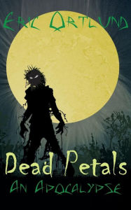 Title: Dead Petals - An Apocalypse, Author: Eric Ortlund