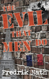 Title: The Evil That Men Do - A World War II Adventure Novel, Author: Fredrik Nath