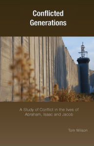 Title: Conflicted Generations: A Study of Conflict in the Lives of Abraham, Isaac and Jacob, Author: Tom Wilson