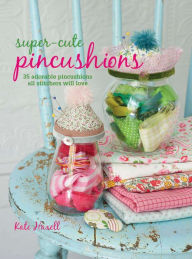 Title: Super-cute Pincushions: 35 adorable pincushions all stitchers will love, Author: Kate Haxell