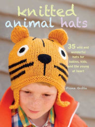 Title: Knitted Animal Hats: 35 wild and wonderful hats for babies, kids and the young at heart, Author: Fiona Goble