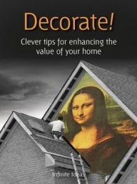 Title: Decorate!: Clever tips for enhancing the value of your home, Author: Infinite Ideas