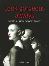 Title: Look gorgeous always: Simple ideas for everyday beauty, Author: Infinite Ideas
