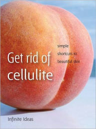 Title: Get rid of cellulite: Simple shortcuts to beautiful skin, Author: Infinite Ideas