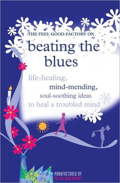 Beating the Blues: Life-healing, mind-mending, soul-soothing ideas to heal a troubled mind