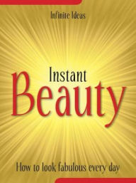 Title: Instant beauty: How to look fabulous every day, Author: Infinite Ideas