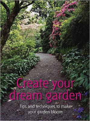 Title: Create your dream garden: Tips and Techniques to Make Your Garden Bloom, Author: Infinite Ideas, Jem Cook, Anna Marsden, Mark Hillsdon