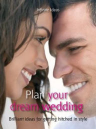 Title: Plan your dream wedding: Brilliant Ideas for Getting Hitched in Style, Author: Infinite Ideas