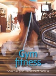 Title: Gym fitness: Secrets of fitness and health success, Author: Infinite Ideas