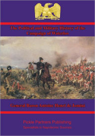 Title: The Political and Military History of the Campaign of Waterloo [Illustrated Edition], Author: General Baron Antoine Henri de Jomini