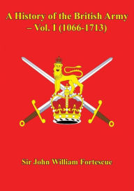 Title: A History of the British Army - Vol. I (1066-1713), Author: Sir John William Fortescue