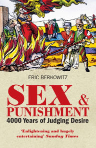 Title: Sex and Punishment: Four Thousand Years of Judging Desire, Author: Eric Berkowitz