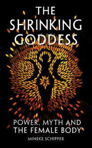 Title: The Shrinking Goddess: Power, Myth and the Female Body, Author: Mineke Schipper