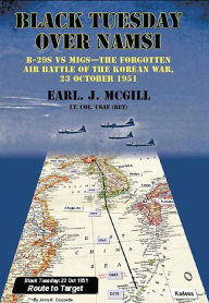 Title: Black Tuesday Over Namsi: B-29s vs MIGs-The Forgotten Air Battle of the Korean War, 23 October 1951, Author: Earl. J. McGill