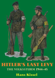 Title: Hitler's Last Levy: The Volkssturm 1944-45, Author: Hans Kissel