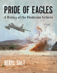 Title: A Pride of Eagles: A History of the Rhodesian Air Force, Author: Beryl Salt