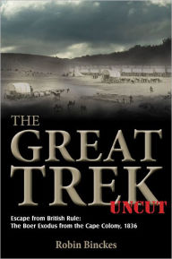 Title: The Great Trek Uncut: Escape from British Rule: The Boer Exodus from the Cape Colony 1836, Author: Robin Binckes